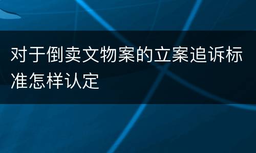 对于倒卖文物案的立案追诉标准怎样认定