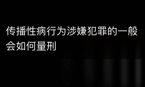 传播性病行为涉嫌犯罪的一般会如何量刑