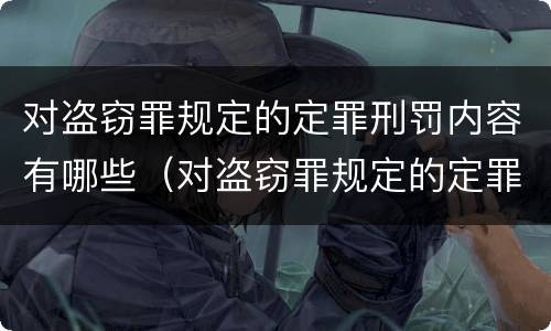 对盗窃罪规定的定罪刑罚内容有哪些（对盗窃罪规定的定罪刑罚内容有哪些规定）