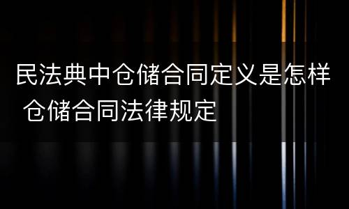 民法典中仓储合同定义是怎样 仓储合同法律规定