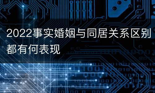 2022事实婚姻与同居关系区别都有何表现