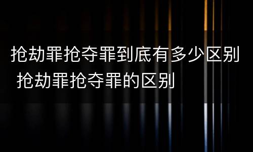 抢劫罪抢夺罪到底有多少区别 抢劫罪抢夺罪的区别