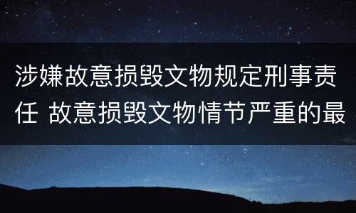 涉嫌故意损毁文物规定刑事责任 故意损毁文物情节严重的最高将面临