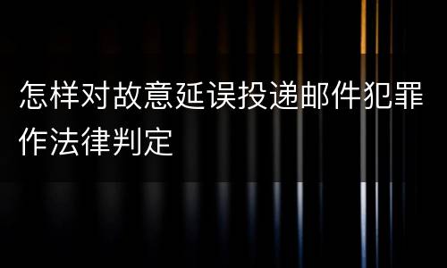 怎样对故意延误投递邮件犯罪作法律判定