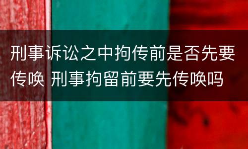 刑事诉讼之中拘传前是否先要传唤 刑事拘留前要先传唤吗