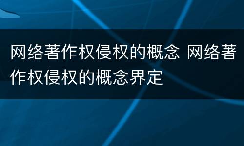 网络著作权侵权的概念 网络著作权侵权的概念界定