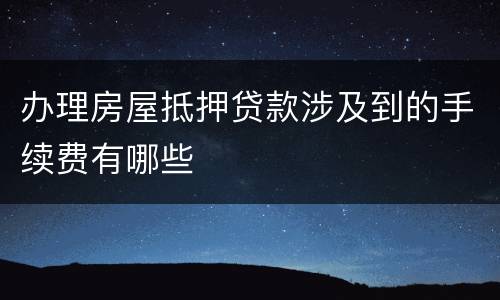 办理房屋抵押贷款涉及到的手续费有哪些