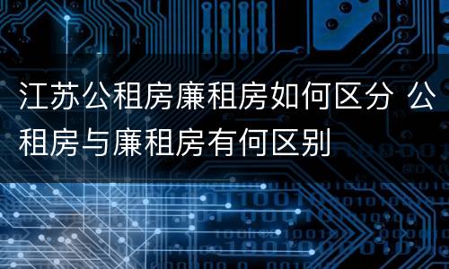 江苏公租房廉租房如何区分 公租房与廉租房有何区别