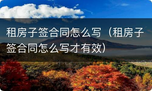 租房子签合同怎么写（租房子签合同怎么写才有效）