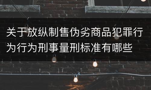 关于放纵制售伪劣商品犯罪行为行为刑事量刑标准有哪些