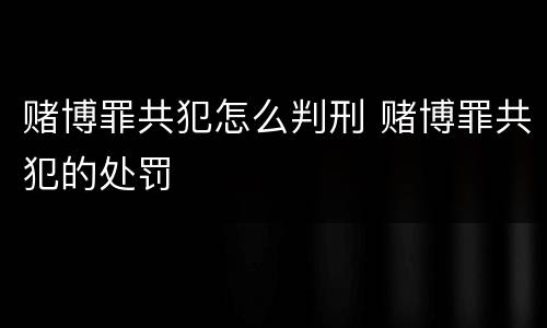 赌博罪共犯怎么判刑 赌博罪共犯的处罚