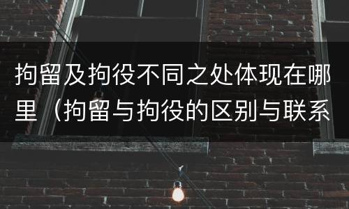 拘留及拘役不同之处体现在哪里（拘留与拘役的区别与联系）