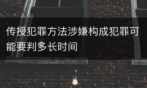 传授犯罪方法涉嫌构成犯罪可能要判多长时间