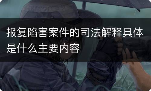 报复陷害案件的司法解释具体是什么主要内容