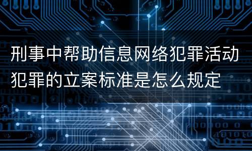 刑事中帮助信息网络犯罪活动犯罪的立案标准是怎么规定