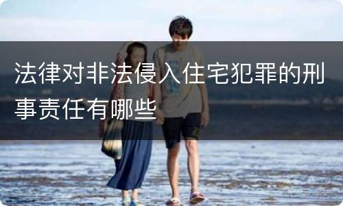 法律对非法侵入住宅犯罪的刑事责任有哪些
