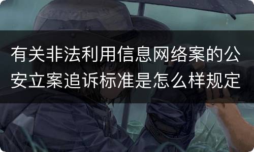 有关非法利用信息网络案的公安立案追诉标准是怎么样规定