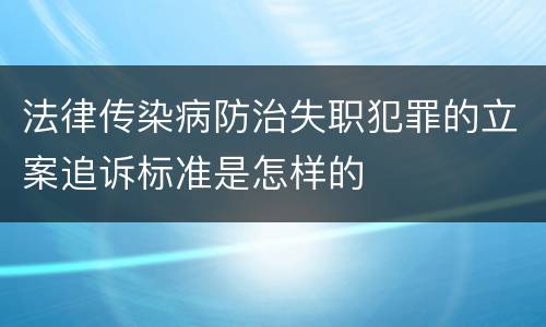 法律传染病防治失职犯罪的立案追诉标准是怎样的