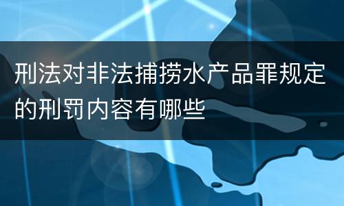 刑法对非法捕捞水产品罪规定的刑罚内容有哪些