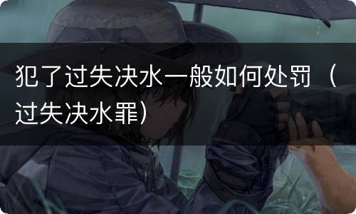 犯了过失决水一般如何处罚（过失决水罪）