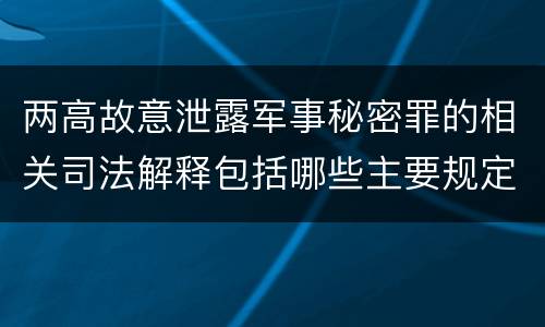 两高故意泄露军事秘密罪的相关司法解释包括哪些主要规定