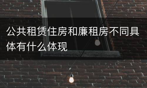 公共租赁住房和廉租房不同具体有什么体现