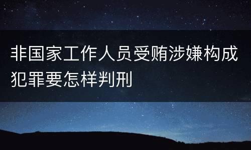 非国家工作人员受贿涉嫌构成犯罪要怎样判刑