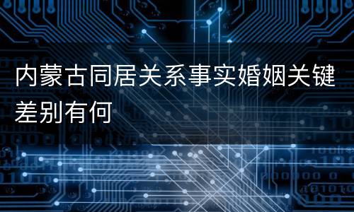 内蒙古同居关系事实婚姻关键差别有何