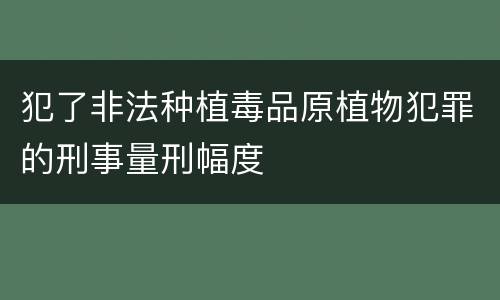 犯了非法种植毒品原植物犯罪的刑事量刑幅度