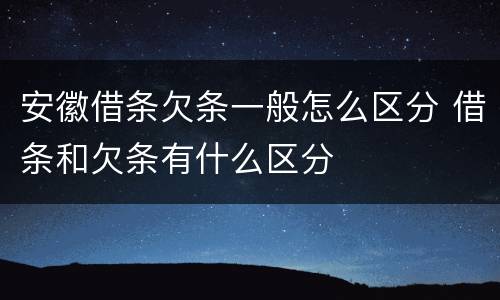 安徽借条欠条一般怎么区分 借条和欠条有什么区分