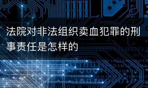 法院对非法组织卖血犯罪的刑事责任是怎样的