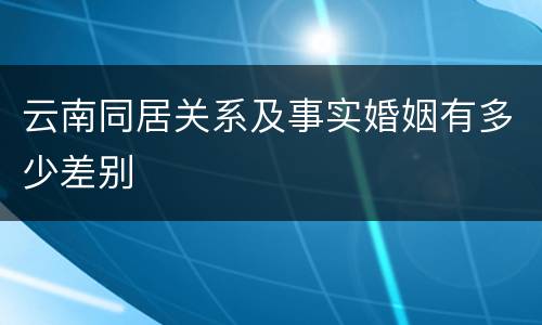 云南同居关系及事实婚姻有多少差别