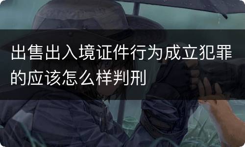 出售出入境证件行为成立犯罪的应该怎么样判刑