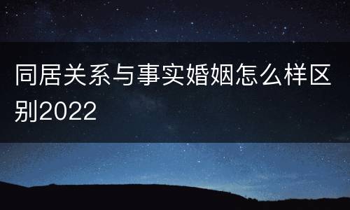 同居关系与事实婚姻怎么样区别2022