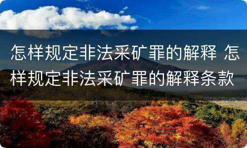 怎样规定非法采矿罪的解释 怎样规定非法采矿罪的解释条款
