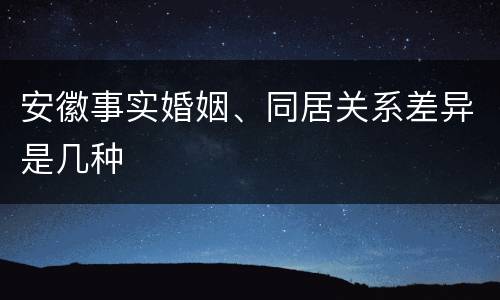 安徽事实婚姻、同居关系差异是几种