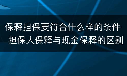 保释担保要符合什么样的条件 担保人保释与现金保释的区别