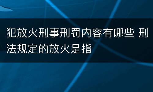 犯放火刑事刑罚内容有哪些 刑法规定的放火是指