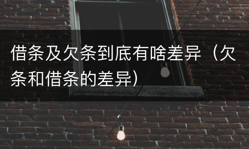 借条及欠条到底有啥差异（欠条和借条的差异）