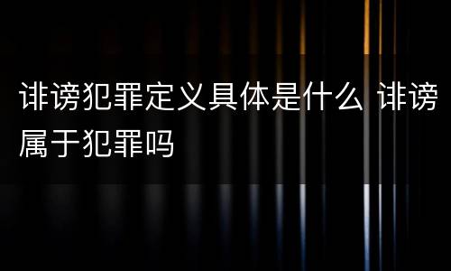 诽谤犯罪定义具体是什么 诽谤属于犯罪吗