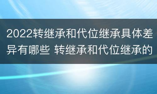 2022转继承和代位继承具体差异有哪些 转继承和代位继承的适用范围