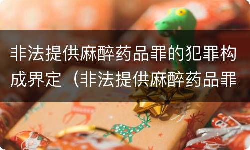 非法提供麻醉药品罪的犯罪构成界定（非法提供麻醉药品罪的犯罪构成界定标准）