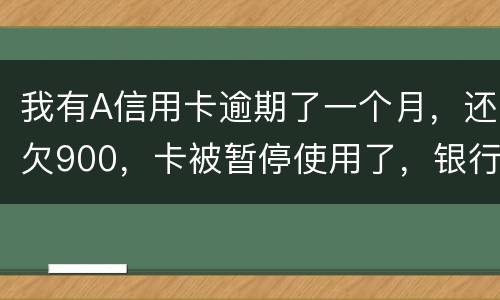 我有A信用卡逾期了一个月，还欠900，卡被暂停使用了，银行会走司法程序吗