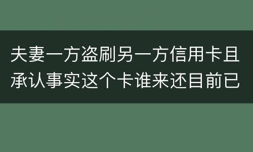 夫妻一方盗刷另一方信用卡且承认事实这个卡谁来还目前已经离婚
