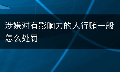 涉嫌对有影响力的人行贿一般怎么处罚