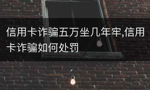 信用卡诈骗五万坐几年牢,信用卡诈骗如何处罚
