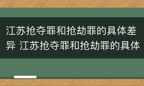江苏抢夺罪和抢劫罪的具体差异 江苏抢夺罪和抢劫罪的具体差异有哪些
