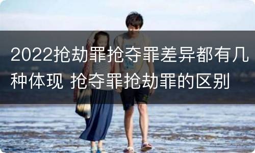 2022抢劫罪抢夺罪差异都有几种体现 抢夺罪抢劫罪的区别