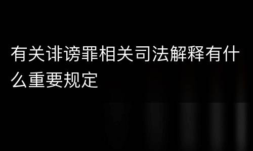 有关诽谤罪相关司法解释有什么重要规定
