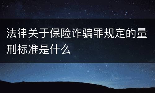 法律关于保险诈骗罪规定的量刑标准是什么